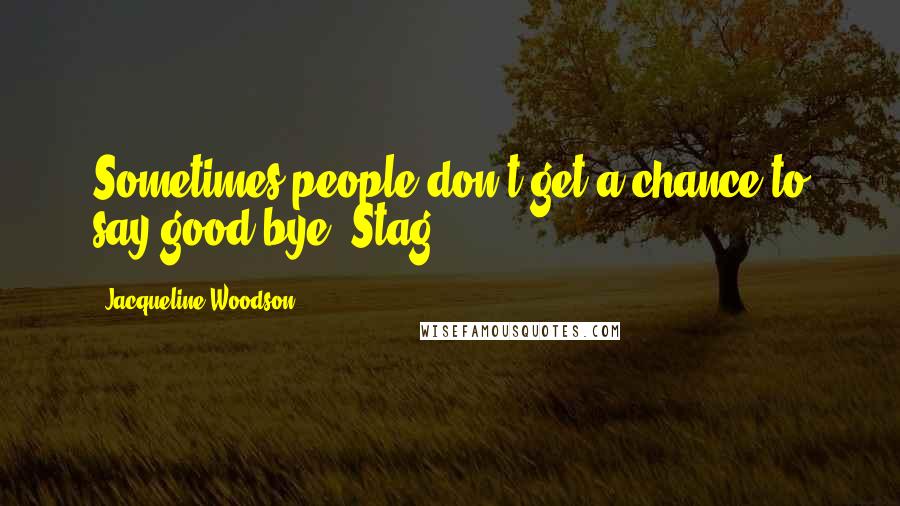 Jacqueline Woodson Quotes: Sometimes people don't get a chance to say good-bye, Stag.