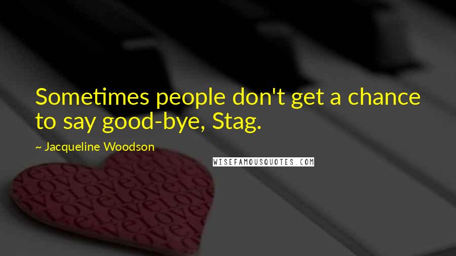 Jacqueline Woodson Quotes: Sometimes people don't get a chance to say good-bye, Stag.