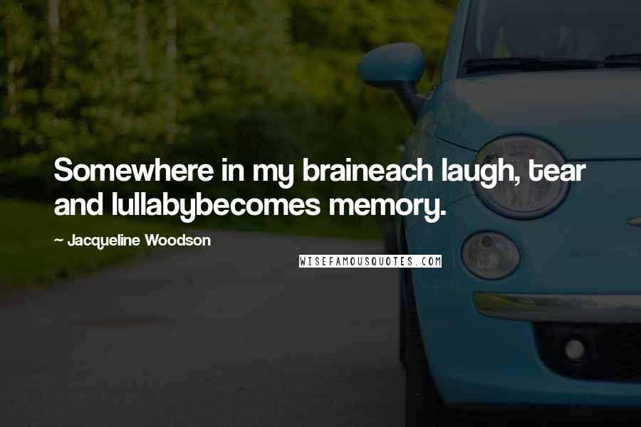 Jacqueline Woodson Quotes: Somewhere in my braineach laugh, tear and lullabybecomes memory.