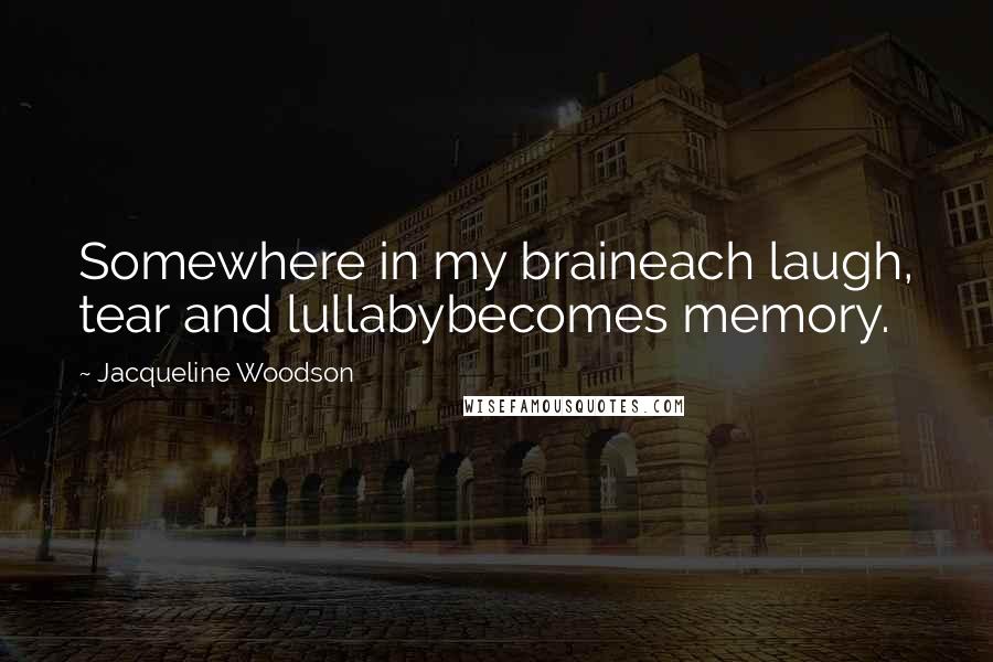 Jacqueline Woodson Quotes: Somewhere in my braineach laugh, tear and lullabybecomes memory.