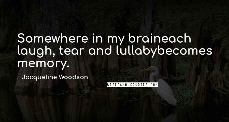 Jacqueline Woodson Quotes: Somewhere in my braineach laugh, tear and lullabybecomes memory.