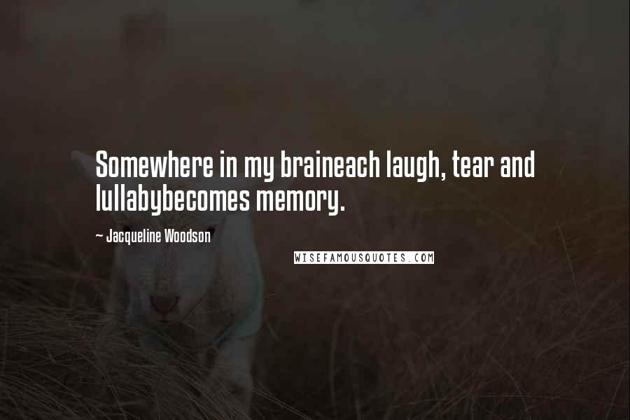 Jacqueline Woodson Quotes: Somewhere in my braineach laugh, tear and lullabybecomes memory.