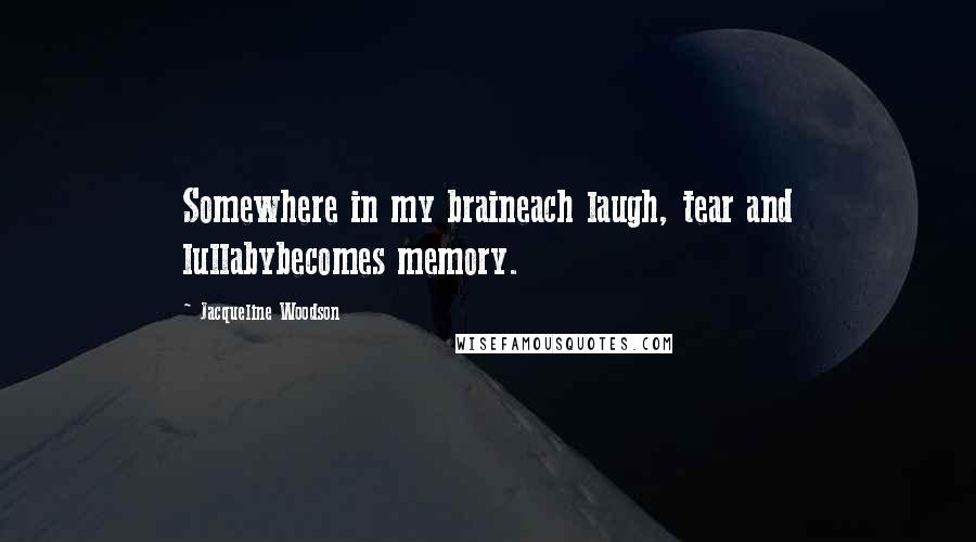 Jacqueline Woodson Quotes: Somewhere in my braineach laugh, tear and lullabybecomes memory.