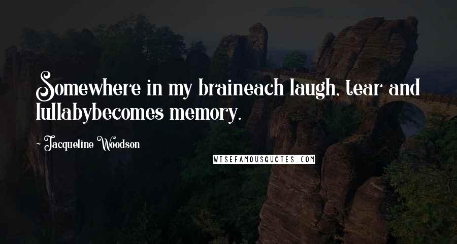 Jacqueline Woodson Quotes: Somewhere in my braineach laugh, tear and lullabybecomes memory.