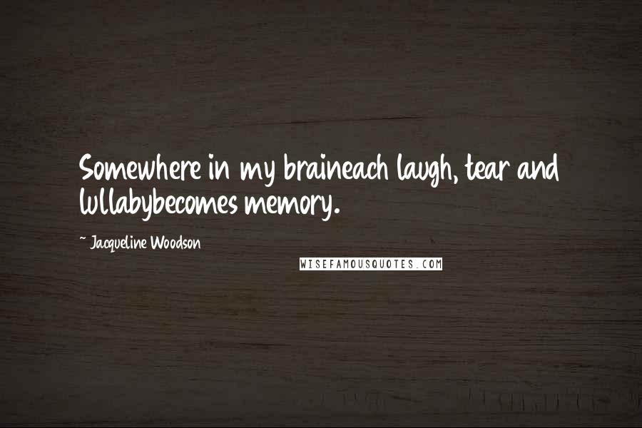 Jacqueline Woodson Quotes: Somewhere in my braineach laugh, tear and lullabybecomes memory.