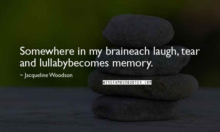 Jacqueline Woodson Quotes: Somewhere in my braineach laugh, tear and lullabybecomes memory.