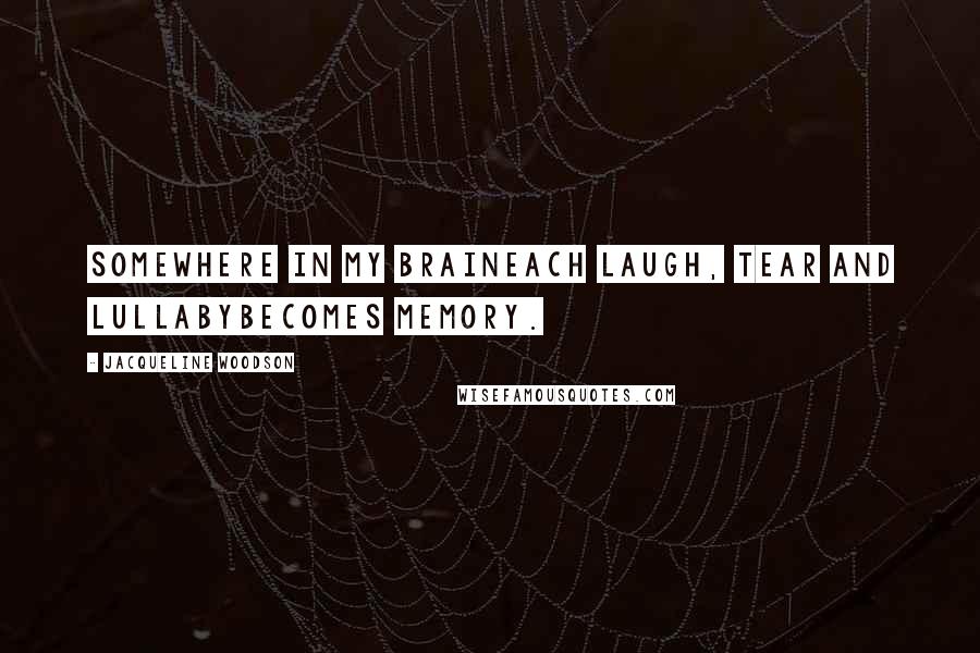 Jacqueline Woodson Quotes: Somewhere in my braineach laugh, tear and lullabybecomes memory.