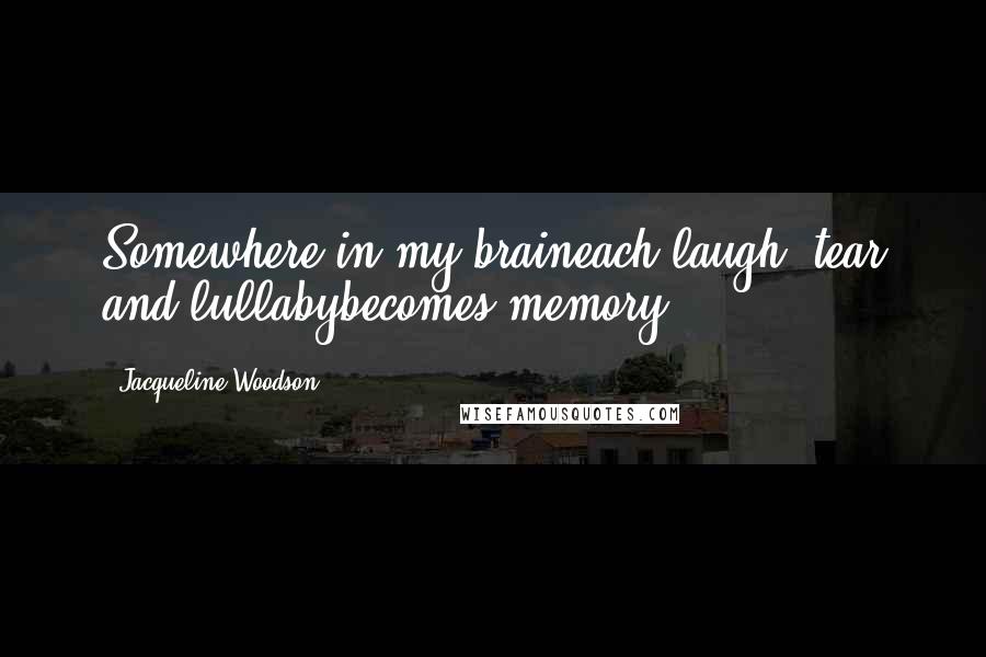 Jacqueline Woodson Quotes: Somewhere in my braineach laugh, tear and lullabybecomes memory.