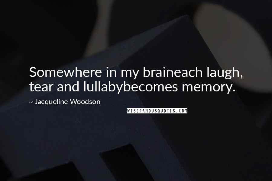 Jacqueline Woodson Quotes: Somewhere in my braineach laugh, tear and lullabybecomes memory.