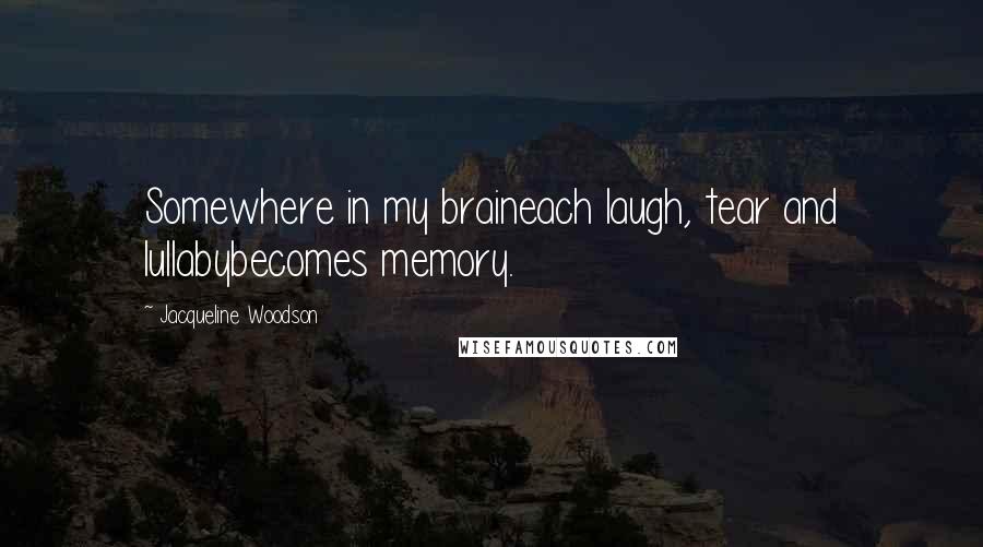 Jacqueline Woodson Quotes: Somewhere in my braineach laugh, tear and lullabybecomes memory.