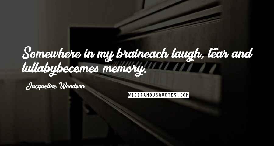 Jacqueline Woodson Quotes: Somewhere in my braineach laugh, tear and lullabybecomes memory.