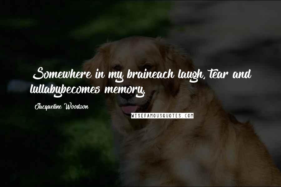 Jacqueline Woodson Quotes: Somewhere in my braineach laugh, tear and lullabybecomes memory.