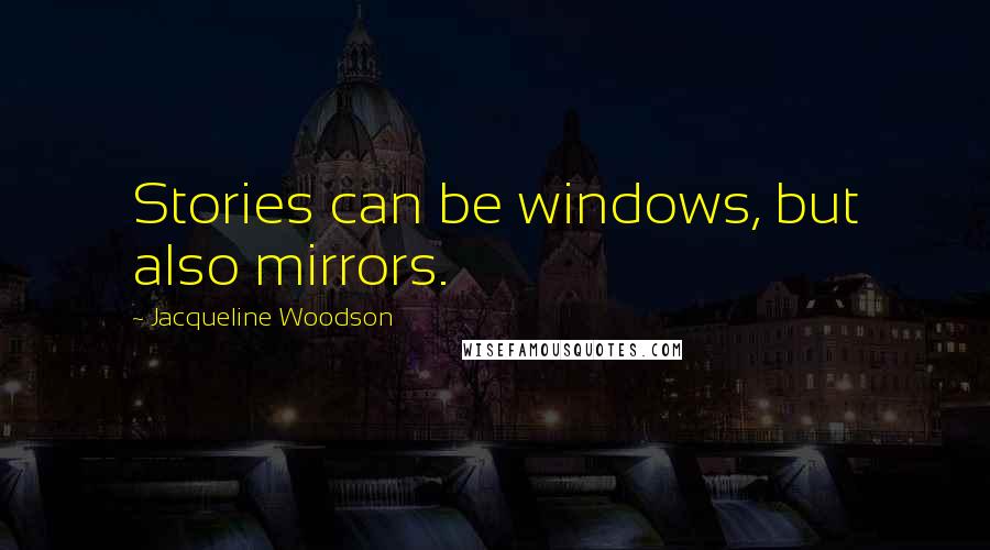Jacqueline Woodson Quotes: Stories can be windows, but also mirrors.