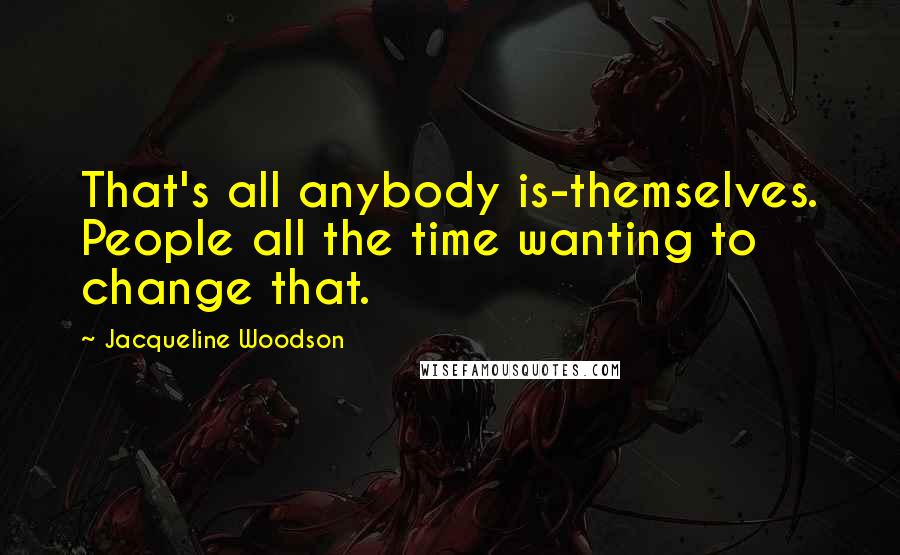 Jacqueline Woodson Quotes: That's all anybody is-themselves. People all the time wanting to change that.