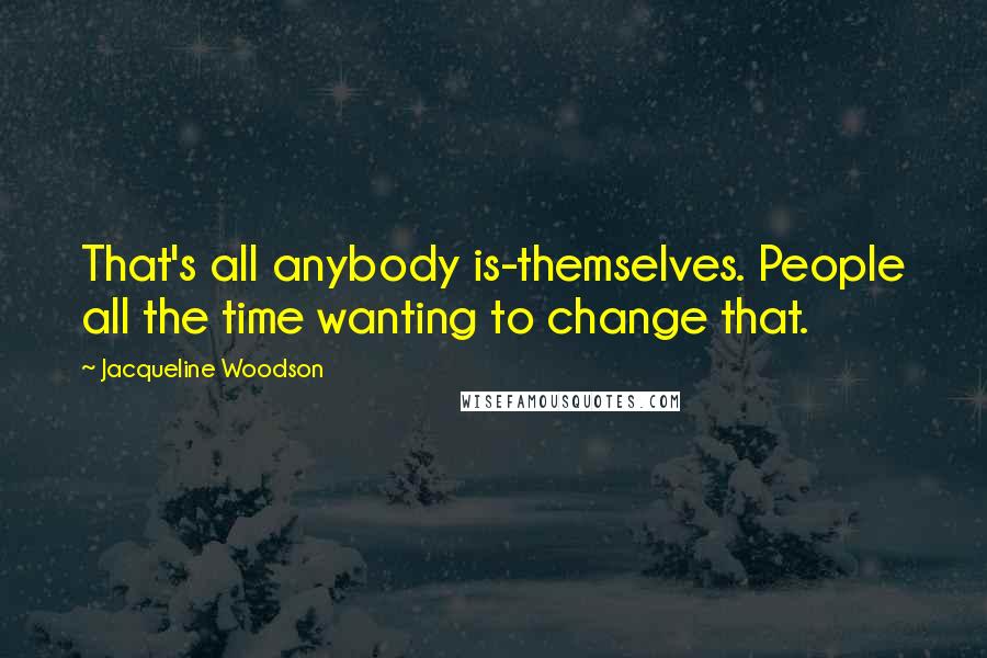 Jacqueline Woodson Quotes: That's all anybody is-themselves. People all the time wanting to change that.