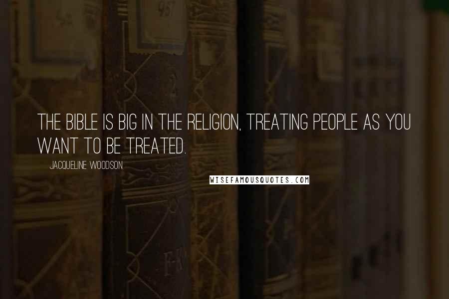Jacqueline Woodson Quotes: The Bible is big in the religion, treating people as you want to be treated.
