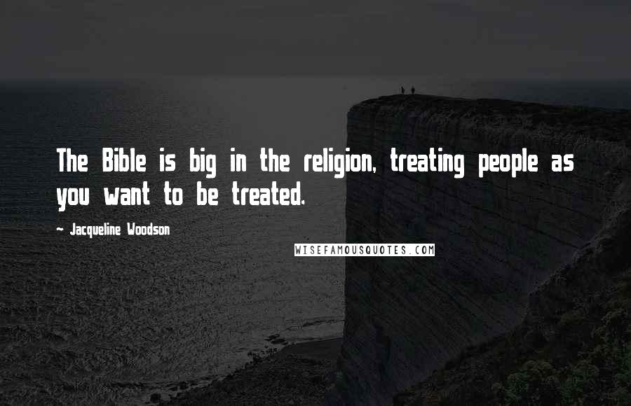 Jacqueline Woodson Quotes: The Bible is big in the religion, treating people as you want to be treated.