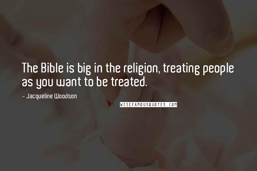 Jacqueline Woodson Quotes: The Bible is big in the religion, treating people as you want to be treated.