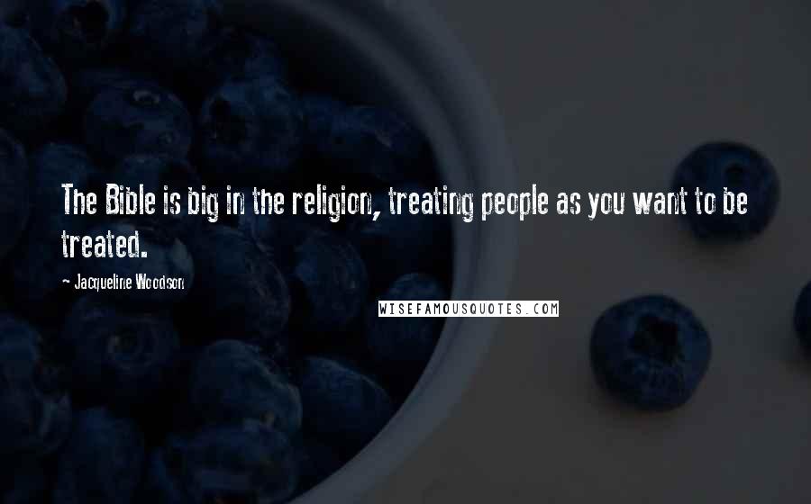 Jacqueline Woodson Quotes: The Bible is big in the religion, treating people as you want to be treated.