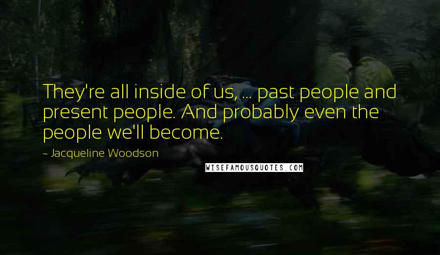 Jacqueline Woodson Quotes: They're all inside of us, ... past people and present people. And probably even the people we'll become.