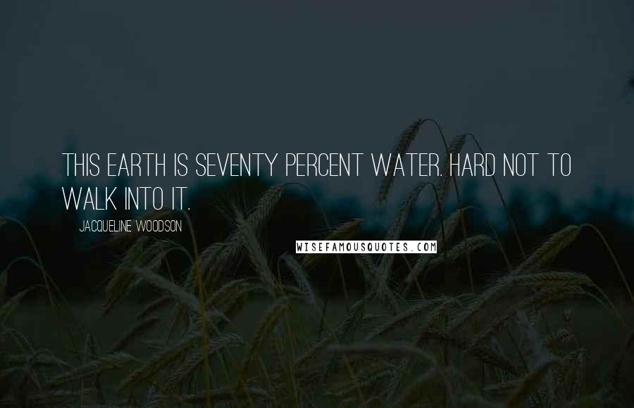 Jacqueline Woodson Quotes: This earth is seventy percent water. Hard not to walk into it.