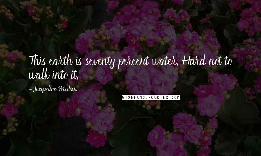 Jacqueline Woodson Quotes: This earth is seventy percent water. Hard not to walk into it.