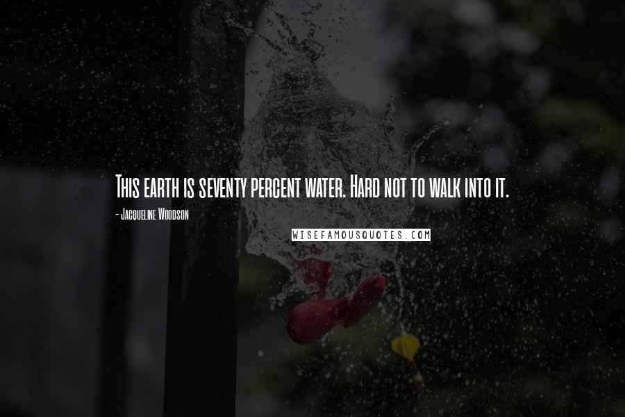 Jacqueline Woodson Quotes: This earth is seventy percent water. Hard not to walk into it.