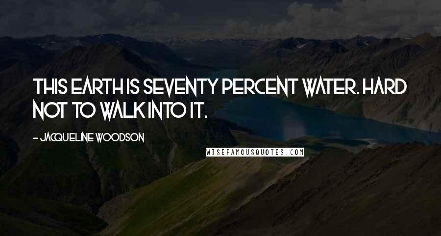 Jacqueline Woodson Quotes: This earth is seventy percent water. Hard not to walk into it.