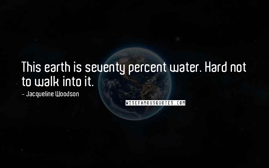 Jacqueline Woodson Quotes: This earth is seventy percent water. Hard not to walk into it.