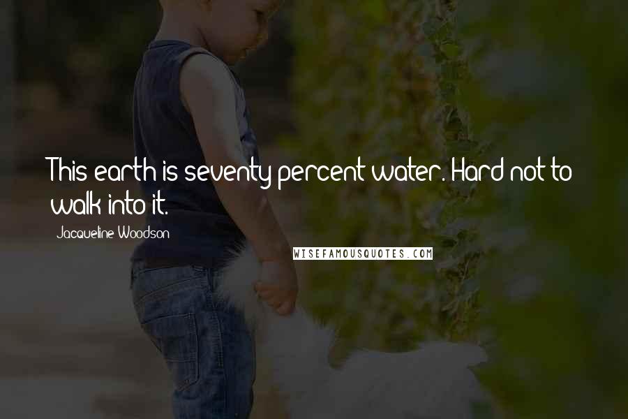 Jacqueline Woodson Quotes: This earth is seventy percent water. Hard not to walk into it.