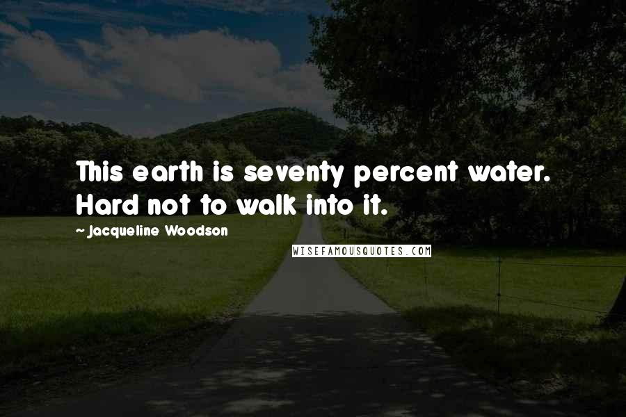 Jacqueline Woodson Quotes: This earth is seventy percent water. Hard not to walk into it.