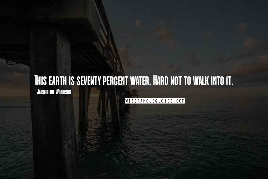 Jacqueline Woodson Quotes: This earth is seventy percent water. Hard not to walk into it.