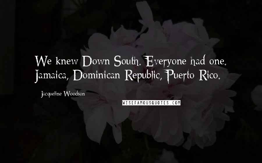 Jacqueline Woodson Quotes: We knew Down South. Everyone had one. Jamaica, Dominican Republic, Puerto Rico.