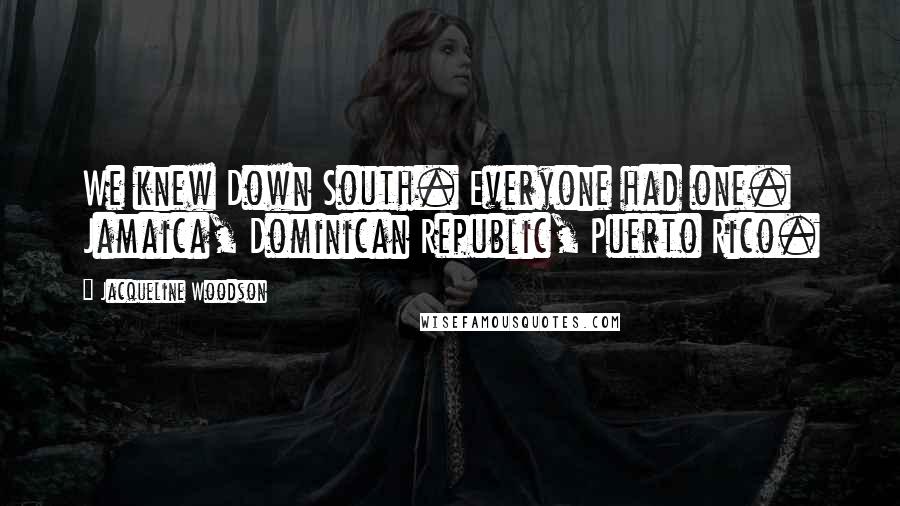 Jacqueline Woodson Quotes: We knew Down South. Everyone had one. Jamaica, Dominican Republic, Puerto Rico.