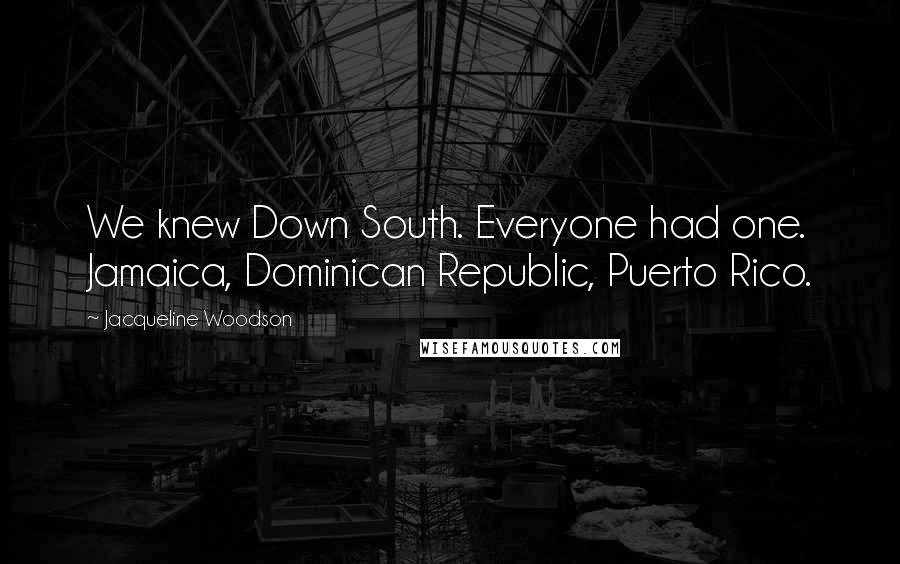 Jacqueline Woodson Quotes: We knew Down South. Everyone had one. Jamaica, Dominican Republic, Puerto Rico.