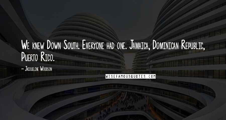 Jacqueline Woodson Quotes: We knew Down South. Everyone had one. Jamaica, Dominican Republic, Puerto Rico.