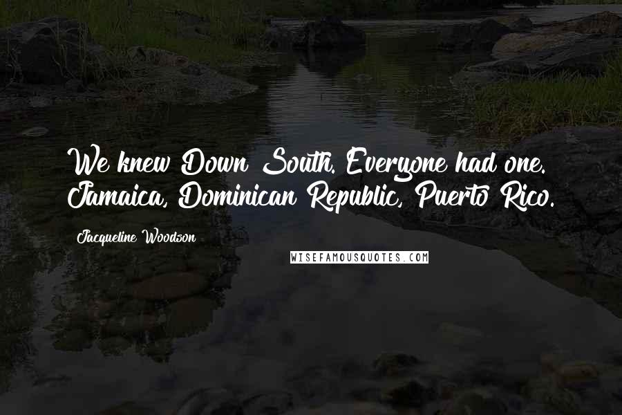 Jacqueline Woodson Quotes: We knew Down South. Everyone had one. Jamaica, Dominican Republic, Puerto Rico.