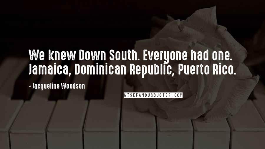Jacqueline Woodson Quotes: We knew Down South. Everyone had one. Jamaica, Dominican Republic, Puerto Rico.