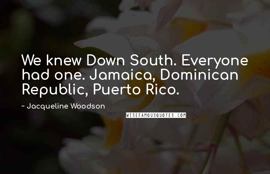 Jacqueline Woodson Quotes: We knew Down South. Everyone had one. Jamaica, Dominican Republic, Puerto Rico.