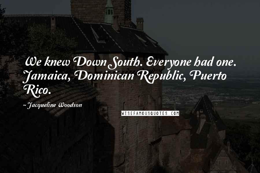 Jacqueline Woodson Quotes: We knew Down South. Everyone had one. Jamaica, Dominican Republic, Puerto Rico.