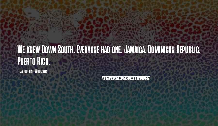 Jacqueline Woodson Quotes: We knew Down South. Everyone had one. Jamaica, Dominican Republic, Puerto Rico.