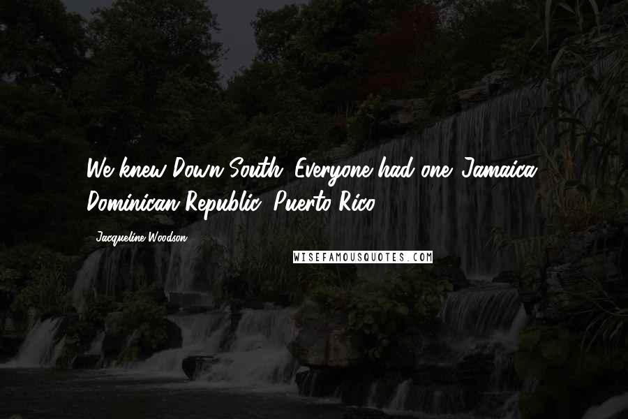 Jacqueline Woodson Quotes: We knew Down South. Everyone had one. Jamaica, Dominican Republic, Puerto Rico.
