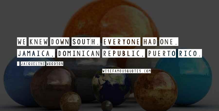 Jacqueline Woodson Quotes: We knew Down South. Everyone had one. Jamaica, Dominican Republic, Puerto Rico.