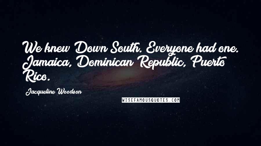 Jacqueline Woodson Quotes: We knew Down South. Everyone had one. Jamaica, Dominican Republic, Puerto Rico.