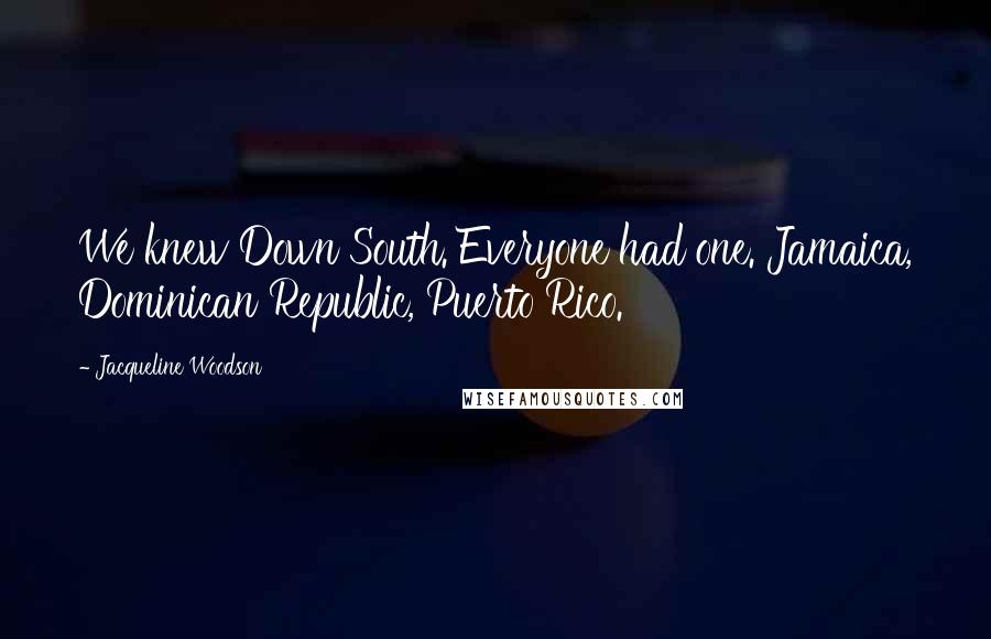 Jacqueline Woodson Quotes: We knew Down South. Everyone had one. Jamaica, Dominican Republic, Puerto Rico.