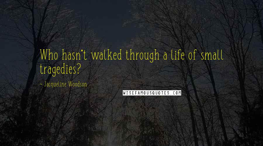 Jacqueline Woodson Quotes: Who hasn't walked through a life of small tragedies?