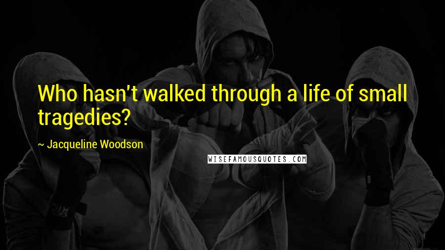 Jacqueline Woodson Quotes: Who hasn't walked through a life of small tragedies?