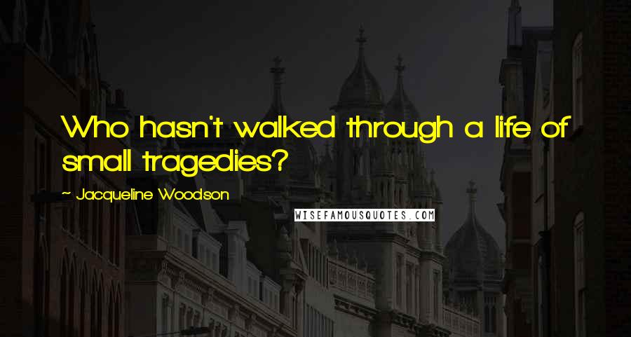 Jacqueline Woodson Quotes: Who hasn't walked through a life of small tragedies?