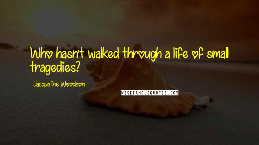 Jacqueline Woodson Quotes: Who hasn't walked through a life of small tragedies?