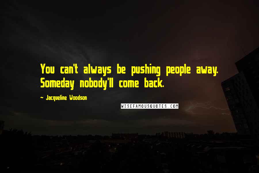 Jacqueline Woodson Quotes: You can't always be pushing people away. Someday nobody'll come back.